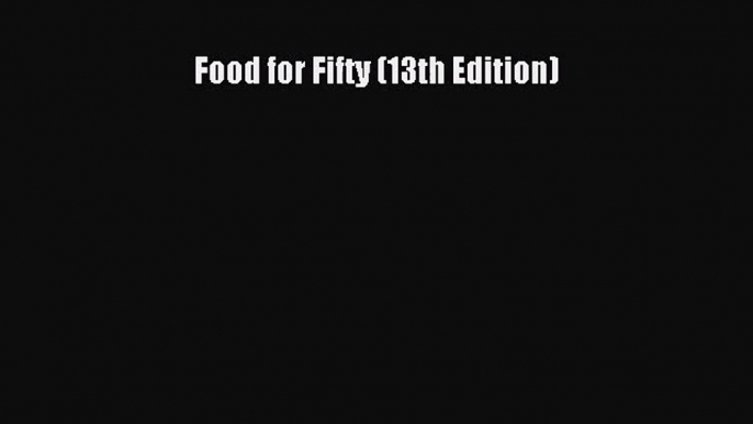 [PDF Download] Food for Fifty (13th Edition) [PDF] Online