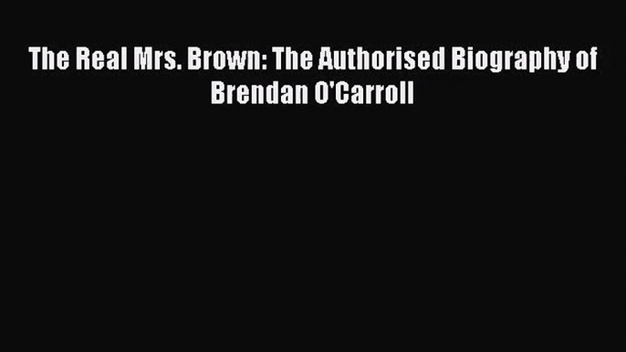 [PDF Download] The Real Mrs. Brown: The Authorised Biography of Brendan O'Carroll [Download]