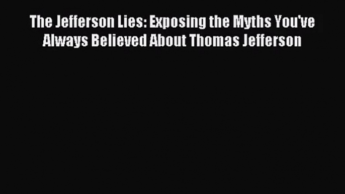 [PDF Download] The Jefferson Lies: Exposing the Myths You've Always Believed About Thomas Jefferson