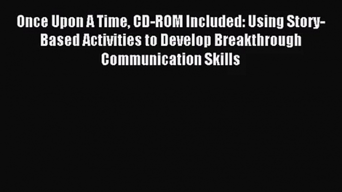 [PDF Download] Once Upon A Time CD-ROM Included: Using Story-Based Activities to Develop Breakthrough