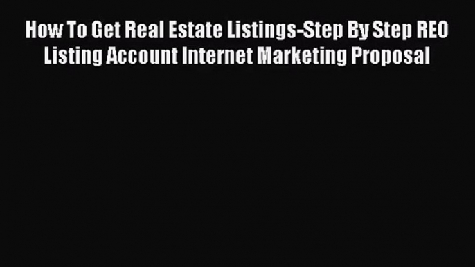 Read How To Get Real Estate Listings-Step By Step REO Listing Account Internet Marketing Proposal