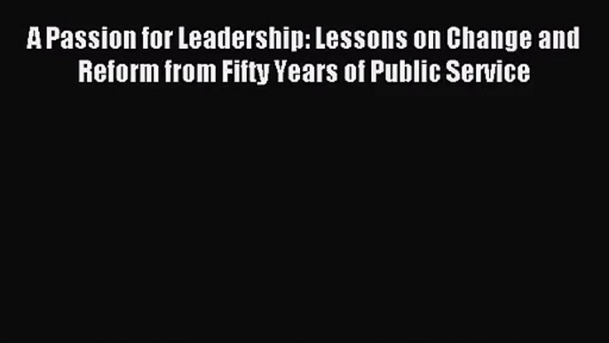 [PDF Download] A Passion for Leadership: Lessons on Change and Reform from Fifty Years of Public