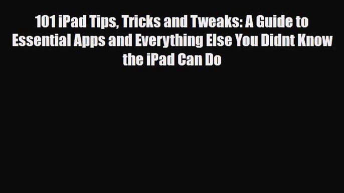 [PDF Download] 101 iPad Tips Tricks and Tweaks: A Guide to Essential Apps and Everything Else