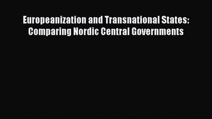 [PDF Download] Europeanization and Transnational States: Comparing Nordic Central Governments