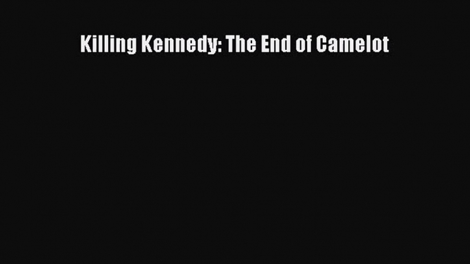 [PDF Download] Killing Kennedy: The End of Camelot [Read] Full Ebook