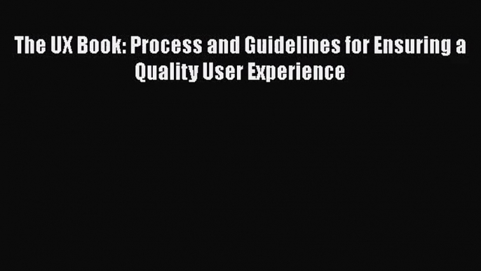 [PDF Download] The UX Book: Process and Guidelines for Ensuring a Quality User Experience [Read]