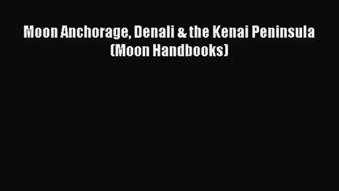 [PDF Download] Moon Anchorage Denali & the Kenai Peninsula (Moon Handbooks) [Read] Online