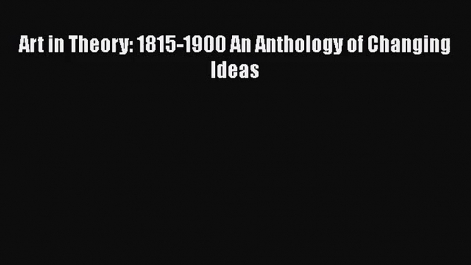 [PDF Download] Art in Theory: 1815-1900 An Anthology of Changing Ideas [Read] Full Ebook