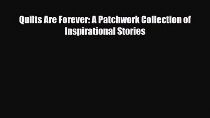 [PDF Download] Quilts Are Forever: A Patchwork Collection of Inspirational Stories [Download]