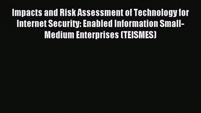 [PDF Download] Impacts and Risk Assessment of Technology for Internet Security: Enabled Information