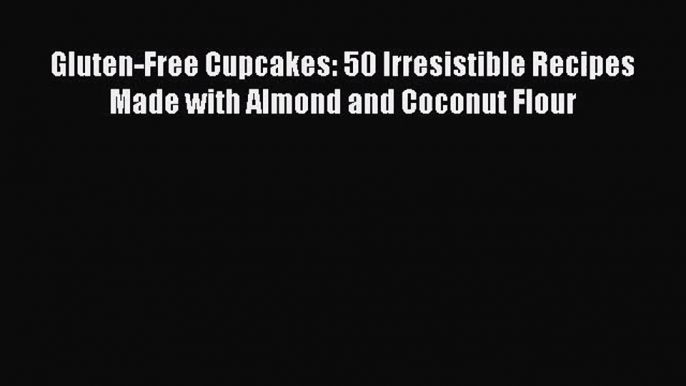 Download Gluten-Free Cupcakes: 50 Irresistible Recipes Made with Almond and Coconut Flour PDF