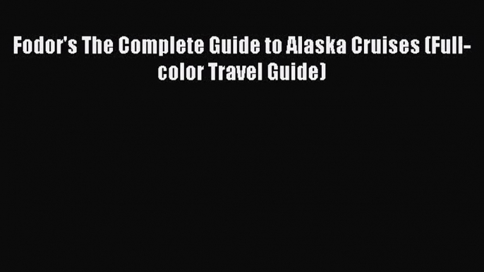 [PDF Download] Fodor's The Complete Guide to Alaska Cruises (Full-color Travel Guide) [Download]