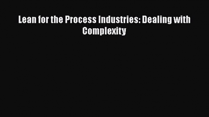 [PDF Download] Lean for the Process Industries: Dealing with Complexity [Read] Online