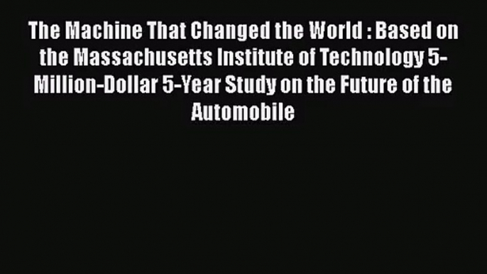 [PDF Download] The Machine That Changed the World : Based on the Massachusetts Institute of