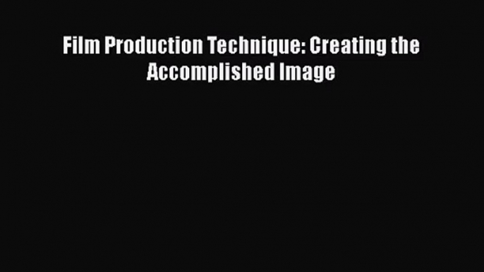 [PDF Download] Film Production Technique: Creating the Accomplished Image [Read] Online