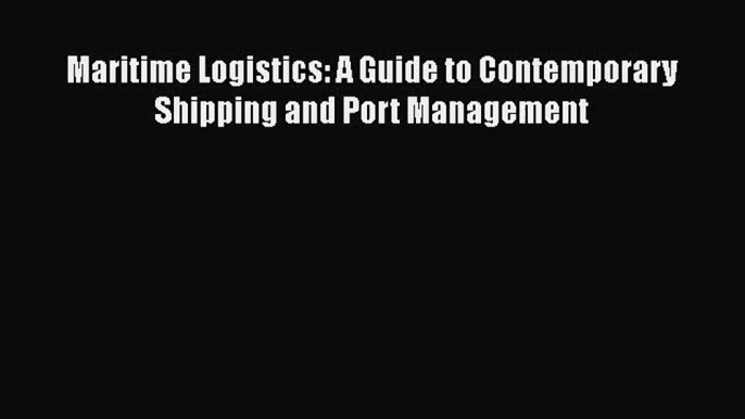 [PDF Download] Maritime Logistics: A Guide to Contemporary Shipping and Port Management [Read]