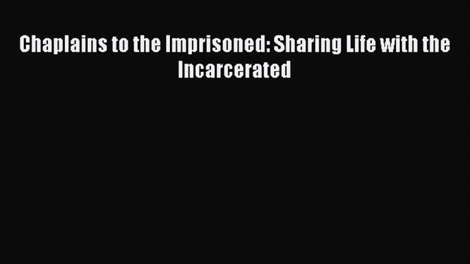 [PDF Download] Chaplains to the Imprisoned: Sharing Life with the Incarcerated [PDF] Online