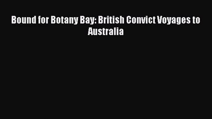 [PDF Download] Bound for Botany Bay: British Convict Voyages to Australia [Download] Online