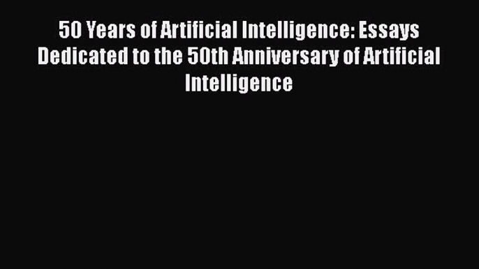 [PDF Download] 50 Years of Artificial Intelligence: Essays Dedicated to the 50th Anniversary