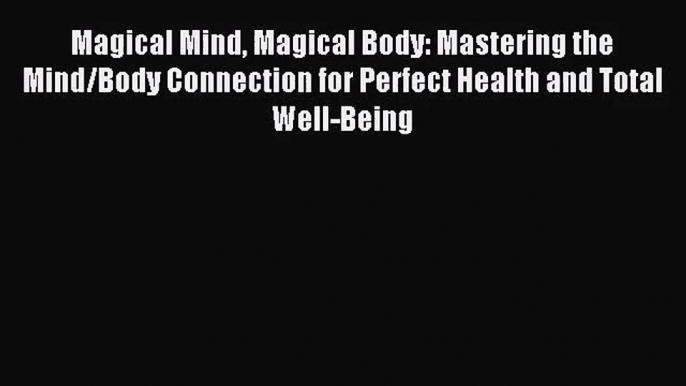 [PDF Download] Magical Mind Magical Body: Mastering the Mind/Body Connection for Perfect Health