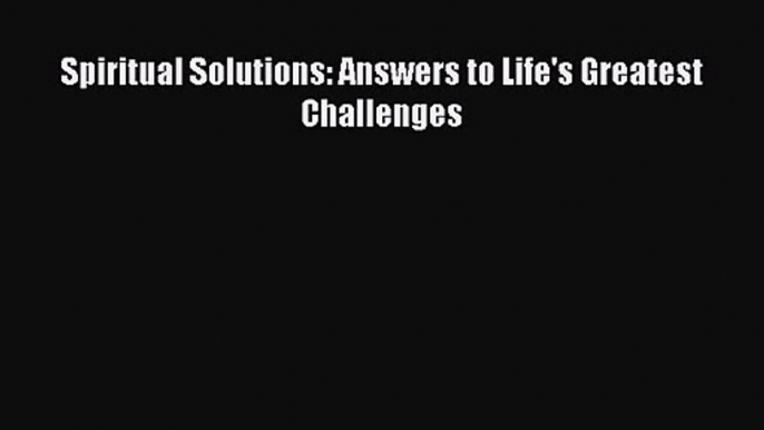 [PDF Download] Spiritual Solutions: Answers to Life's Greatest Challenges [Read] Full Ebook