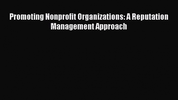 [PDF Download] Promoting Nonprofit Organizations: A Reputation Management Approach [Download]