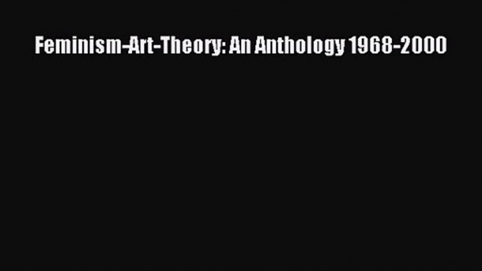 [PDF Download] Feminism-Art-Theory: An Anthology 1968-2000 [PDF] Full Ebook