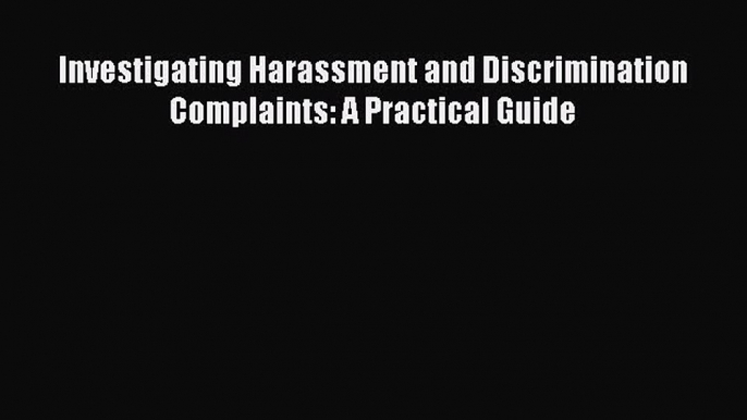 [PDF Download] Investigating Harassment and Discrimination Complaints: A Practical Guide [Download]