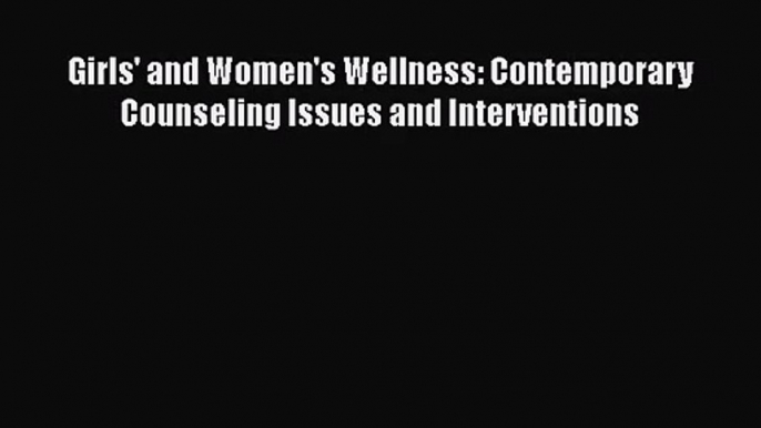 [PDF Download] Girls' and Women's Wellness: Contemporary Counseling Issues and Interventions