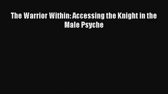 [PDF Download] The Warrior Within: Accessing the Knight in the Male Psyche [Download] Full