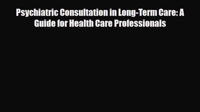 PDF Download Psychiatric Consultation in Long-Term Care: A Guide for Health Care Professionals