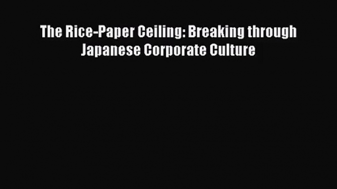 [PDF Download] The Rice-Paper Ceiling: Breaking through Japanese Corporate Culture [Download]