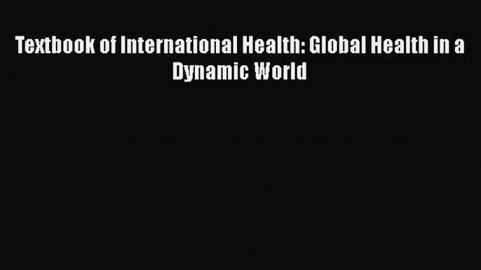 [PDF Download] Textbook of International Health: Global Health in a Dynamic World [Download]