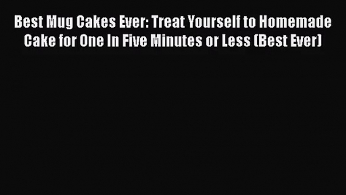 Read Best Mug Cakes Ever: Treat Yourself to Homemade Cake for One In Five Minutes or Less (Best