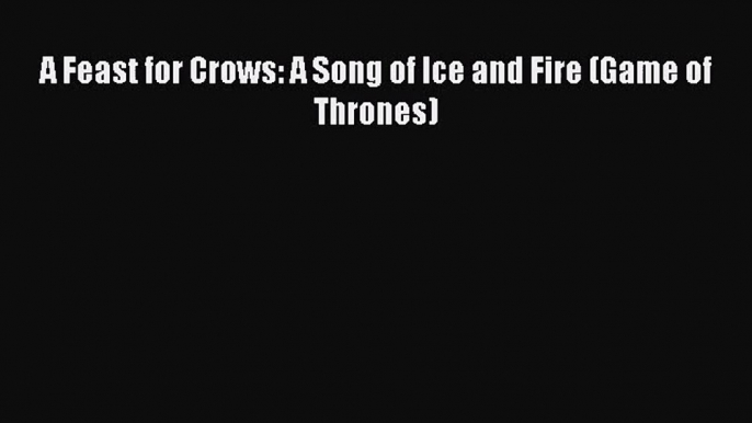 (PDF Download) A Feast for Crows: A Song of Ice and Fire (Game of Thrones) Read Online