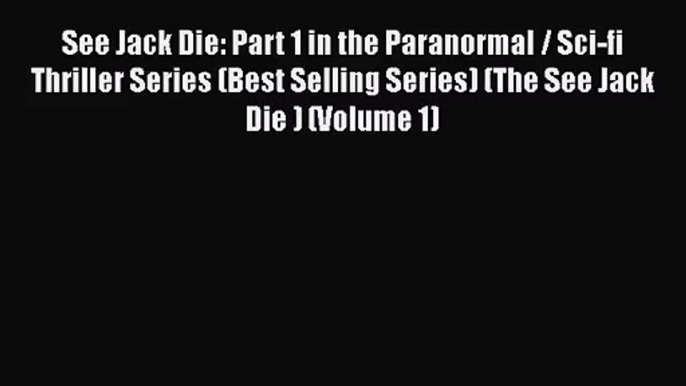 [PDF Download] See Jack Die: Part 1 in the Paranormal / Sci-fi Thriller Series (Best Selling