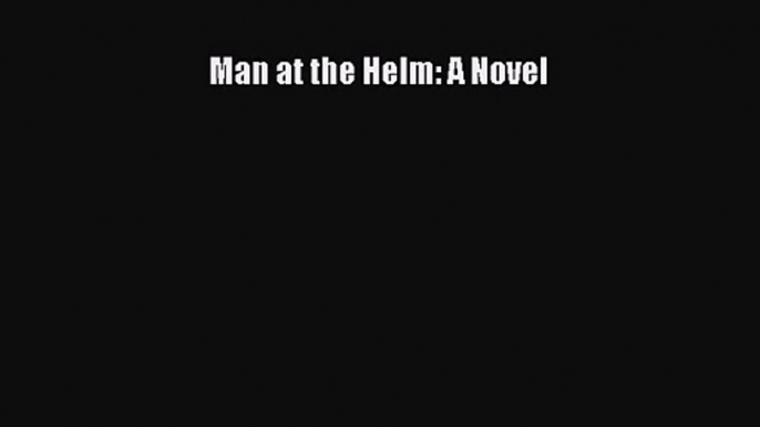 [PDF Download] Man at the Helm: A Novel [Read] Online