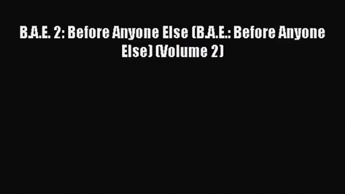 [PDF Download] B.A.E. 2: Before Anyone Else (B.A.E.: Before Anyone Else) (Volume 2) [PDF] Full