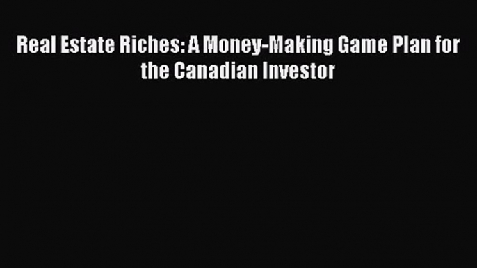 [PDF Download] Real Estate Riches: A Money-Making Game Plan for the Canadian Investor [Download]