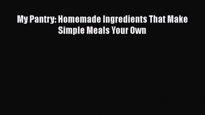 Download My Pantry: Homemade Ingredients That Make Simple Meals Your Own PDF Free