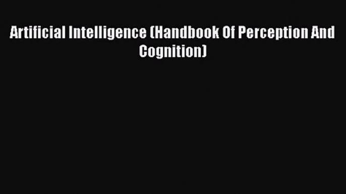 [PDF Download] Artificial Intelligence (Handbook Of Perception And Cognition) [Read] Online