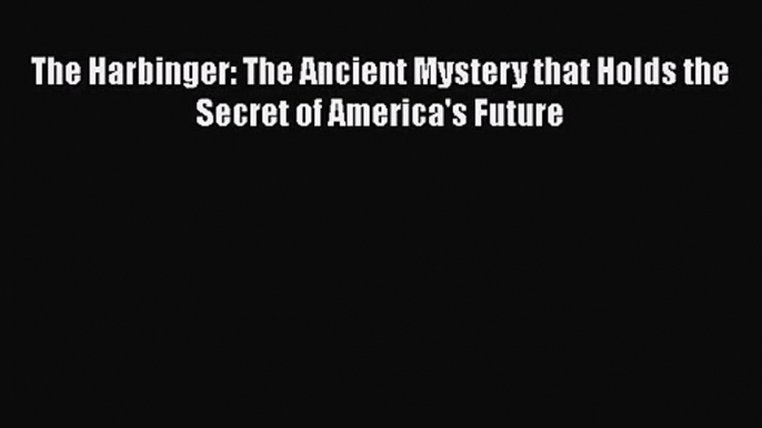 [PDF Download] The Harbinger: The Ancient Mystery that Holds the Secret of America's Future