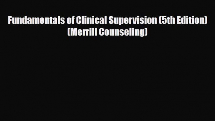 [PDF Download] Fundamentals of Clinical Supervision (5th Edition) (Merrill Counseling) [PDF]