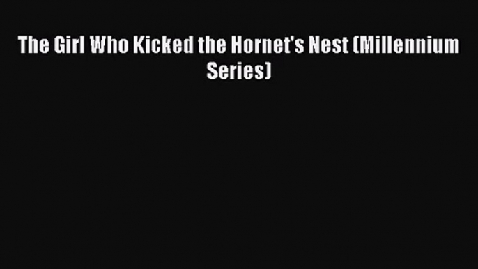 [PDF Download] The Girl Who Kicked the Hornet's Nest (Millennium Series) [Read] Online