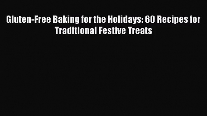 [PDF Download] Gluten-Free Baking for the Holidays: 60 Recipes for Traditional Festive Treats