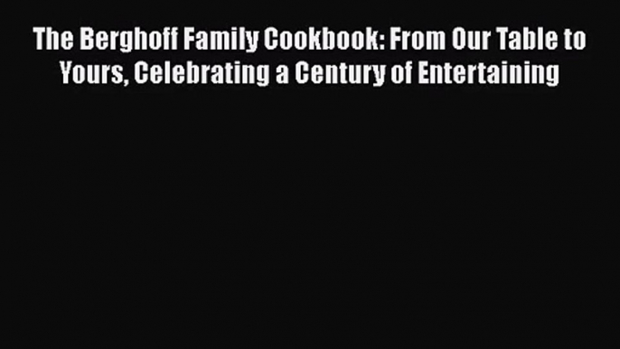 [PDF Download] The Berghoff Family Cookbook: From Our Table to Yours Celebrating a Century