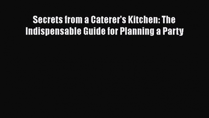 [PDF Download] Secrets from a Caterer's Kitchen: The Indispensable Guide for Planning a Party