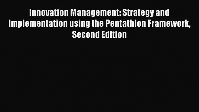 [PDF Download] Innovation Management: Strategy and Implementation using the Pentathlon Framework