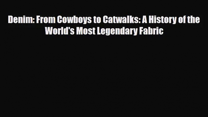 [PDF Download] Denim: From Cowboys to Catwalks: A History of the World's Most Legendary Fabric