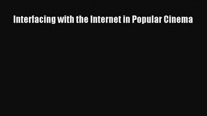 [PDF Download] Interfacing with the Internet in Popular Cinema [Download] Full Ebook